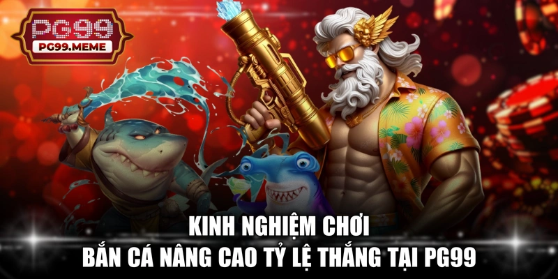 Kinh nghiệm chơi bắn cá nâng cao tỷ lệ thắng tại PG99 